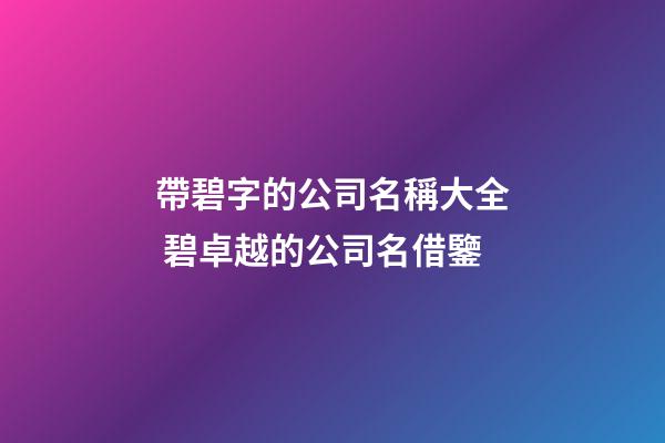 帶碧字的公司名稱大全 碧卓越的公司名借鑒-第1張-公司起名-玄機派